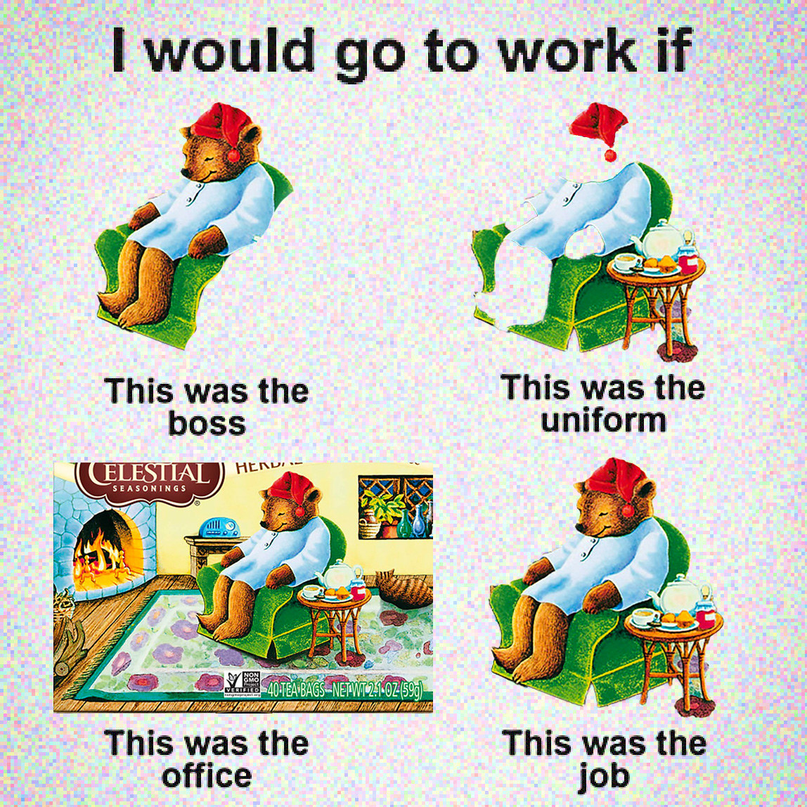anthropomorphic bear in red sleeping cap, green armchair. &quot;I would go to work if,&quot; &quot;this was the boss&quot; r= the bear, &quot;This was the uniform&quot; = sleeping cap/gown, &quot;This was the office&quot; = cozy room, &quot;this was the job&quot; = sleep