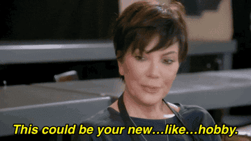 Gif of Kris Jenner saying &quot;this could be your new like hobby&quot;