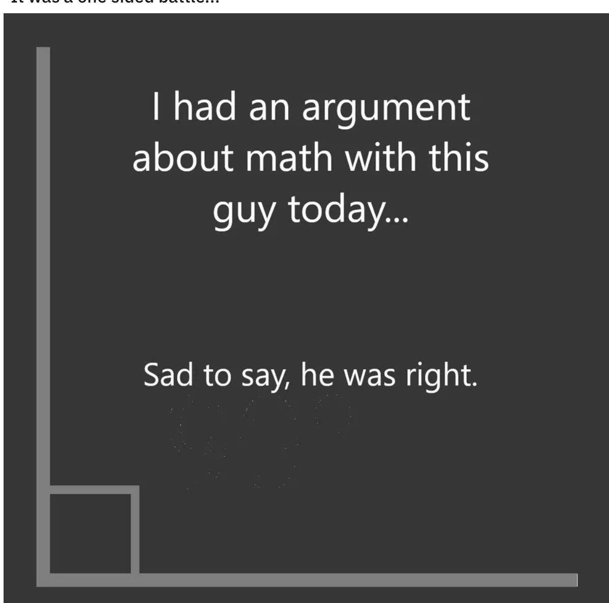 a right angle with the text &quot;I had an argument about math with this guy today... Sad to say, he was right.&quot;