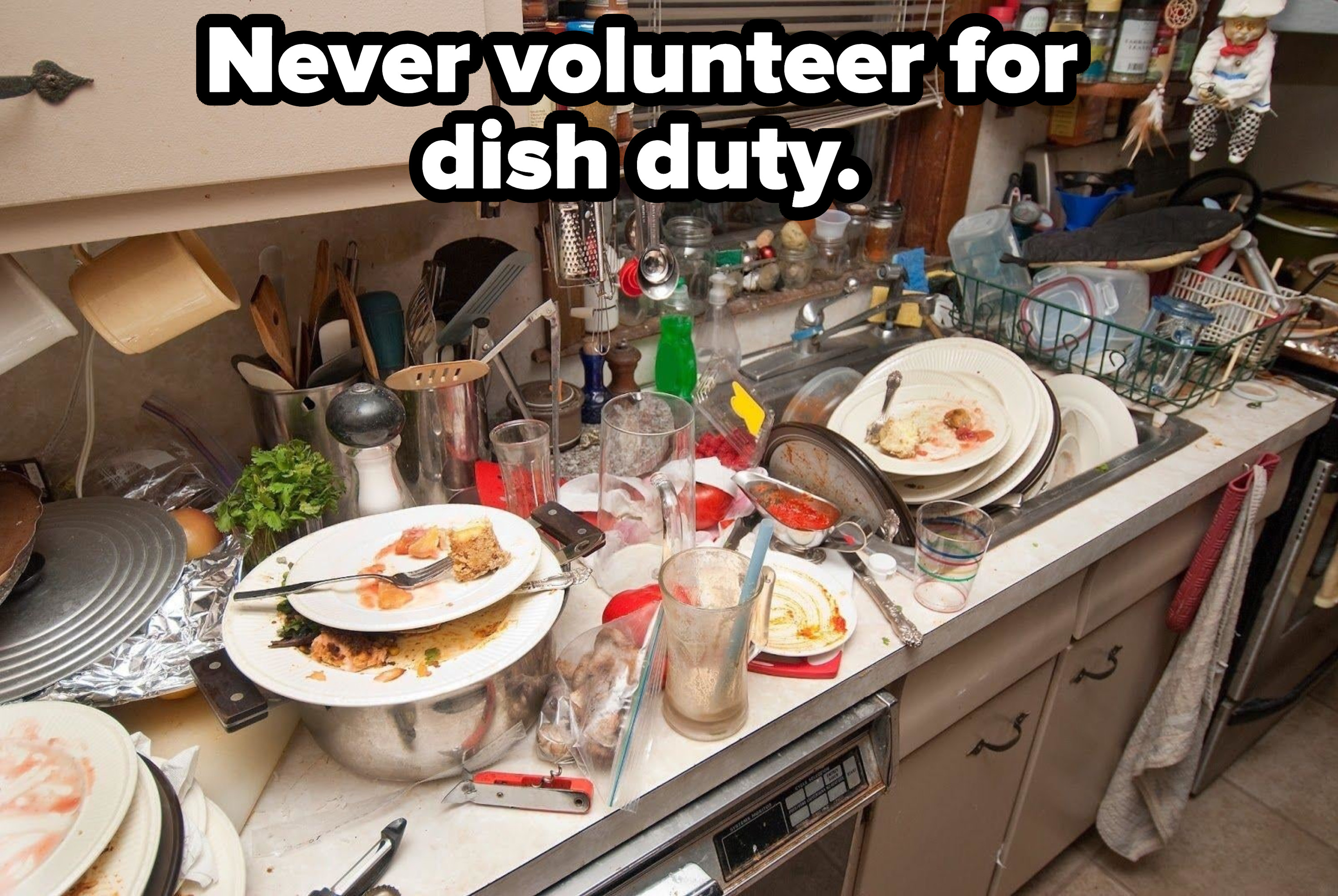 A kitchen with dirty dishes overflowing in the sink and the countertop, with the caption &quot;Never volunteer for dish duty&quot;