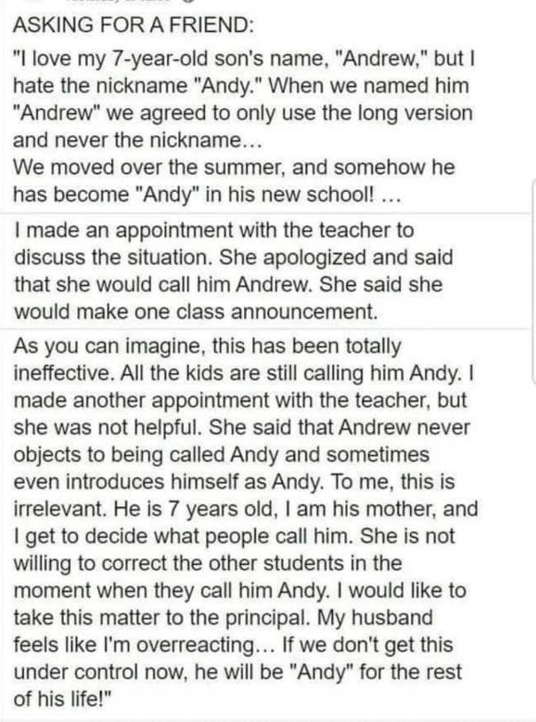 A mother named her child Andrew but hates when people call him Andy; at school, he goes by Andy, and the mother has scheduled multiple meetings with teachers to make him stop
