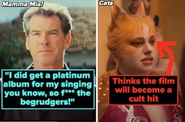 pierce brosnan in mamma mia captioned "I did get a platinum album for my singing you know, so f*** the begrudgers" and rebel wilson in cats captioned "Thinks the film will become a cult hit"