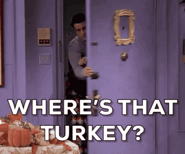 Joey from Friends saying, &quot;Where&#x27;s that turkey?&quot;