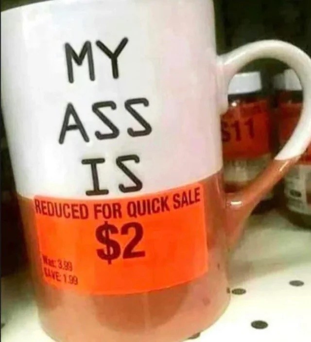 a price tag on a mug so it reads, &quot;My ass is reduced for quick sale $2&quot;