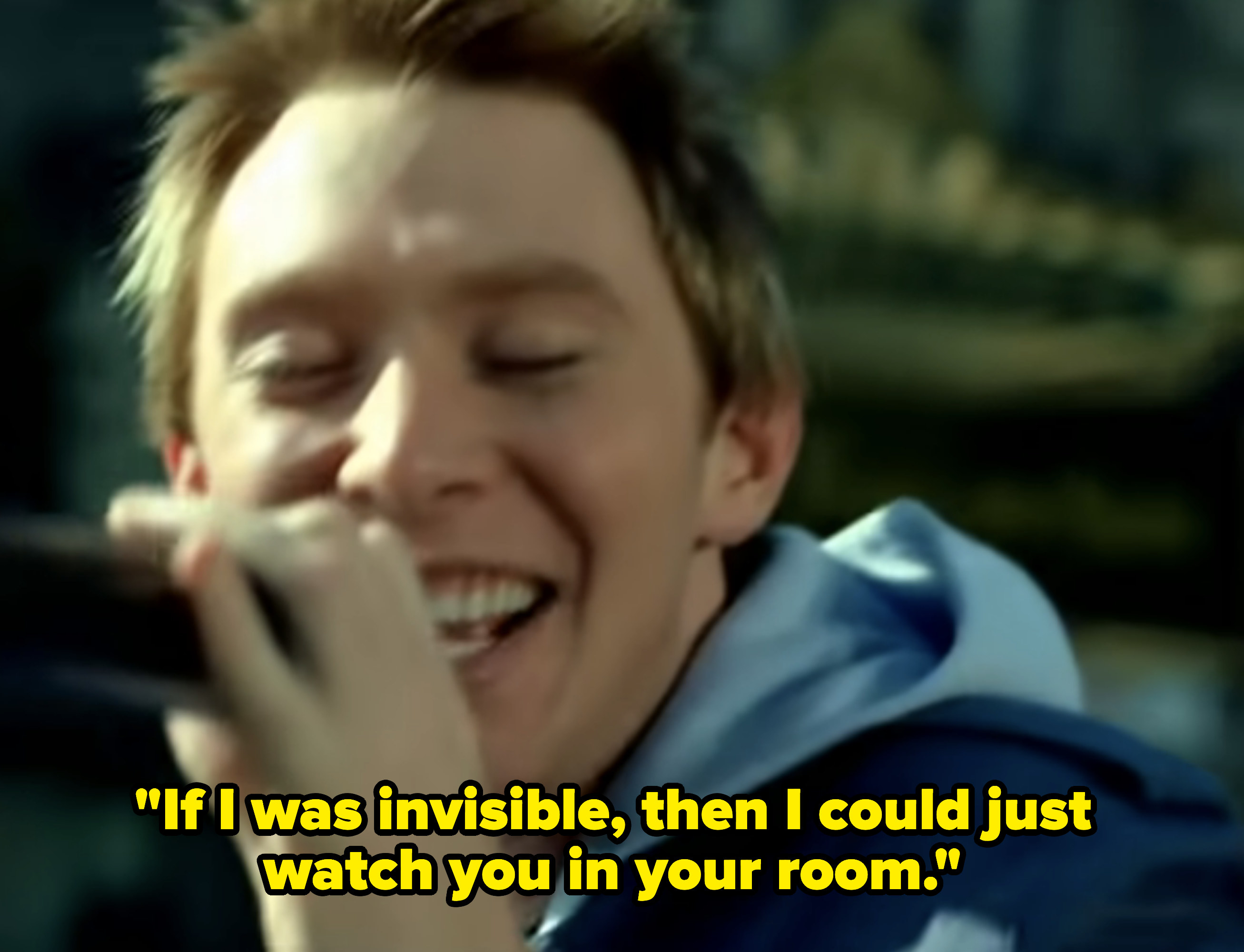 &quot;If I was invisible, then I could just watch you in your room&quot;