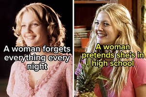 two images; on the left, a character fom Drew Barrymore with the words "a woman forgets everything every night" and on the right another character with the words "a woman pretends she's in high school."