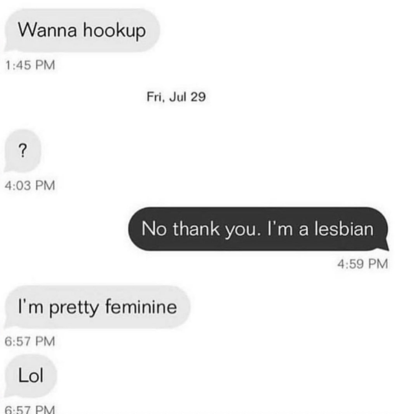 &quot;Wanna hook up?&quot; &quot;No thank you, I&#x27;m a lesbian,&quot; and response: &quot;I&#x27;m pretty feminine LOL&quot;