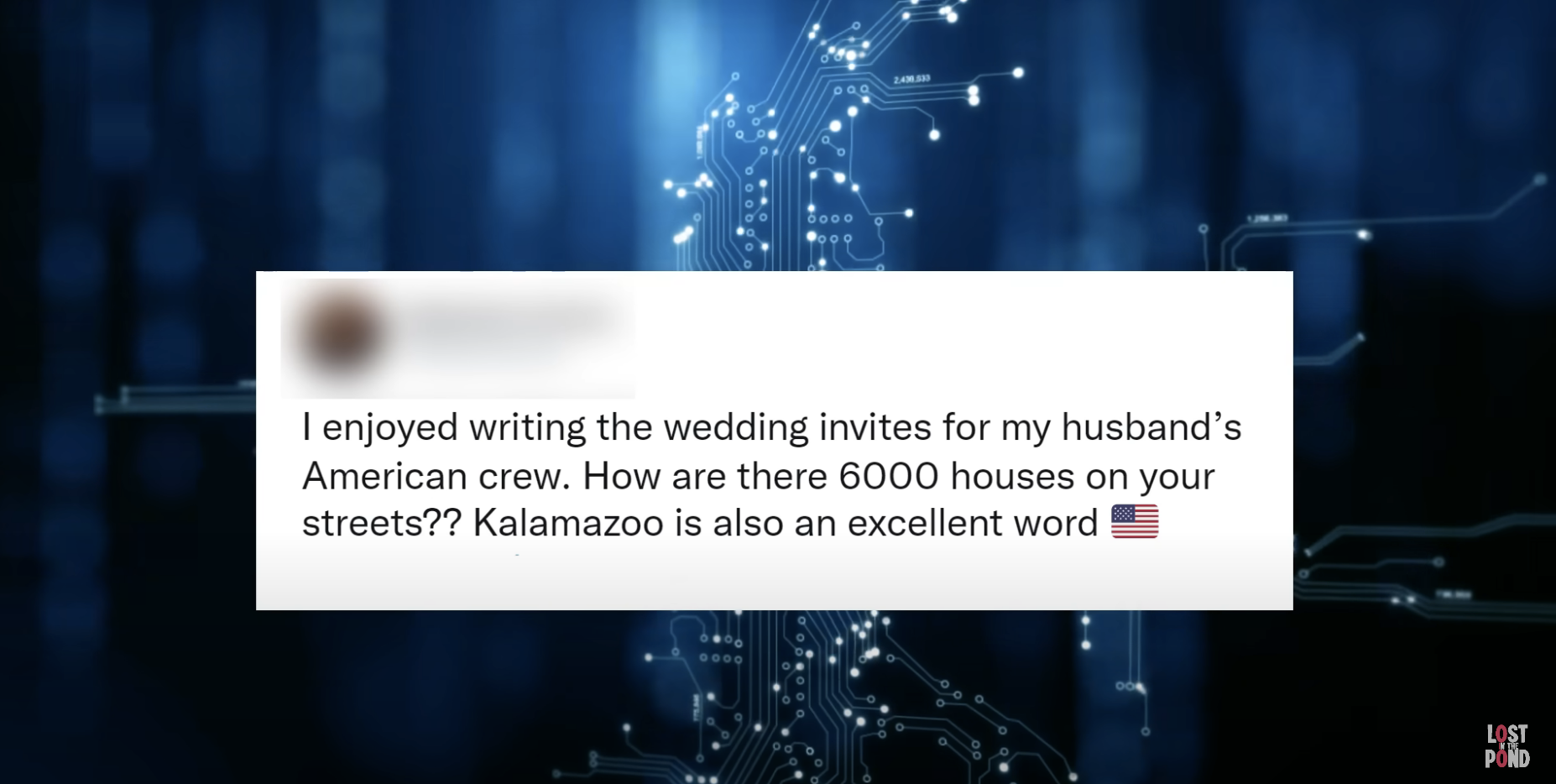 &quot;I enjoyed writing the wedding invites for my husband&#x27;s American crew; how are there 6,000 houses on your streets? Kalamazoo is also an excellent word&quot;