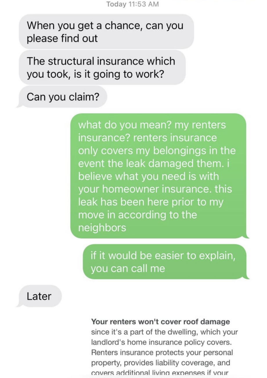 Landlord asking if the tenant&#x27;s renters insurance will cover roof damage, and renter says the leak preceded them and then posts a statement from their insurance saying it doesn&#x27;t cover roof damage