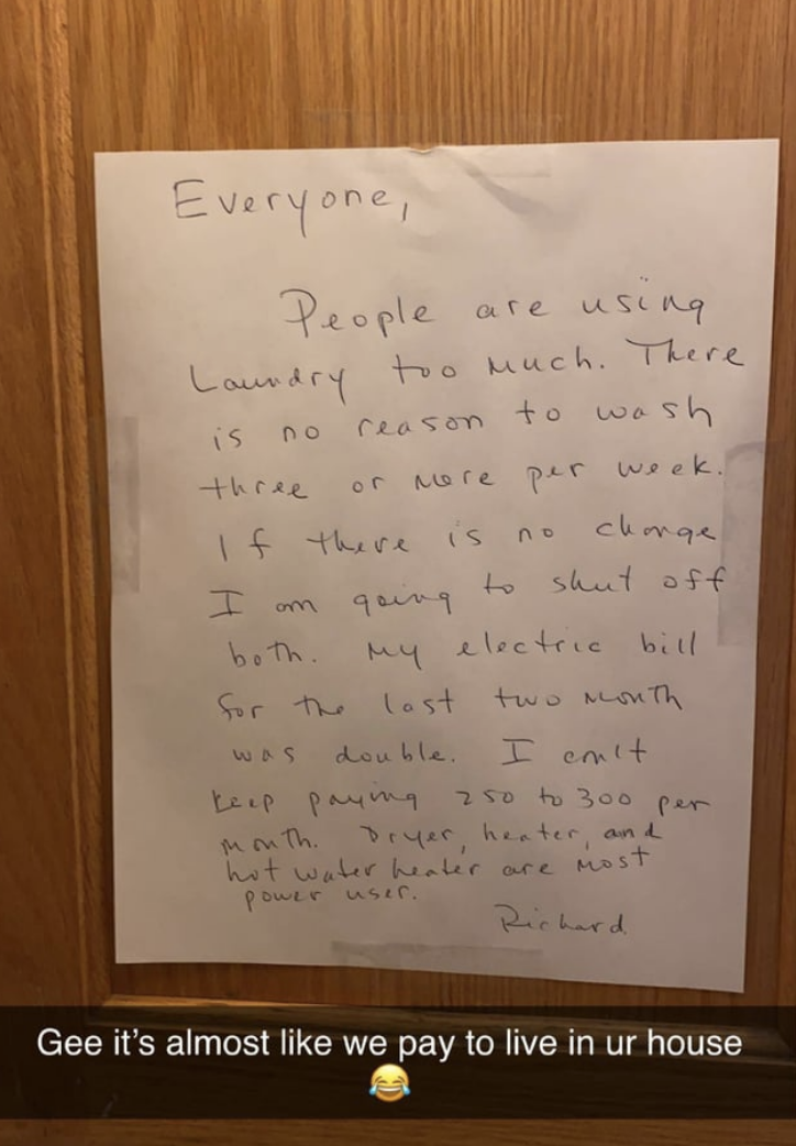 A handwritten note left to &quot;everyone&quot; saying that they&#x27;re using the laundry too much, their electric bill was double, they can&#x27;t keep paying 250 to 300 per month, and if it doesn&#x27;t change, they&#x27;re going to cut off laundry access