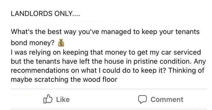 Landlord asking other landlords, &quot;What&#x27;s the best way to keep your tenants&#x27; bond money?&quot; This one needs it to get their car serviced, but the tenants left the house &quot;in pristine condition&quot;; they&#x27;re thinking of maybe scratching the wood floor