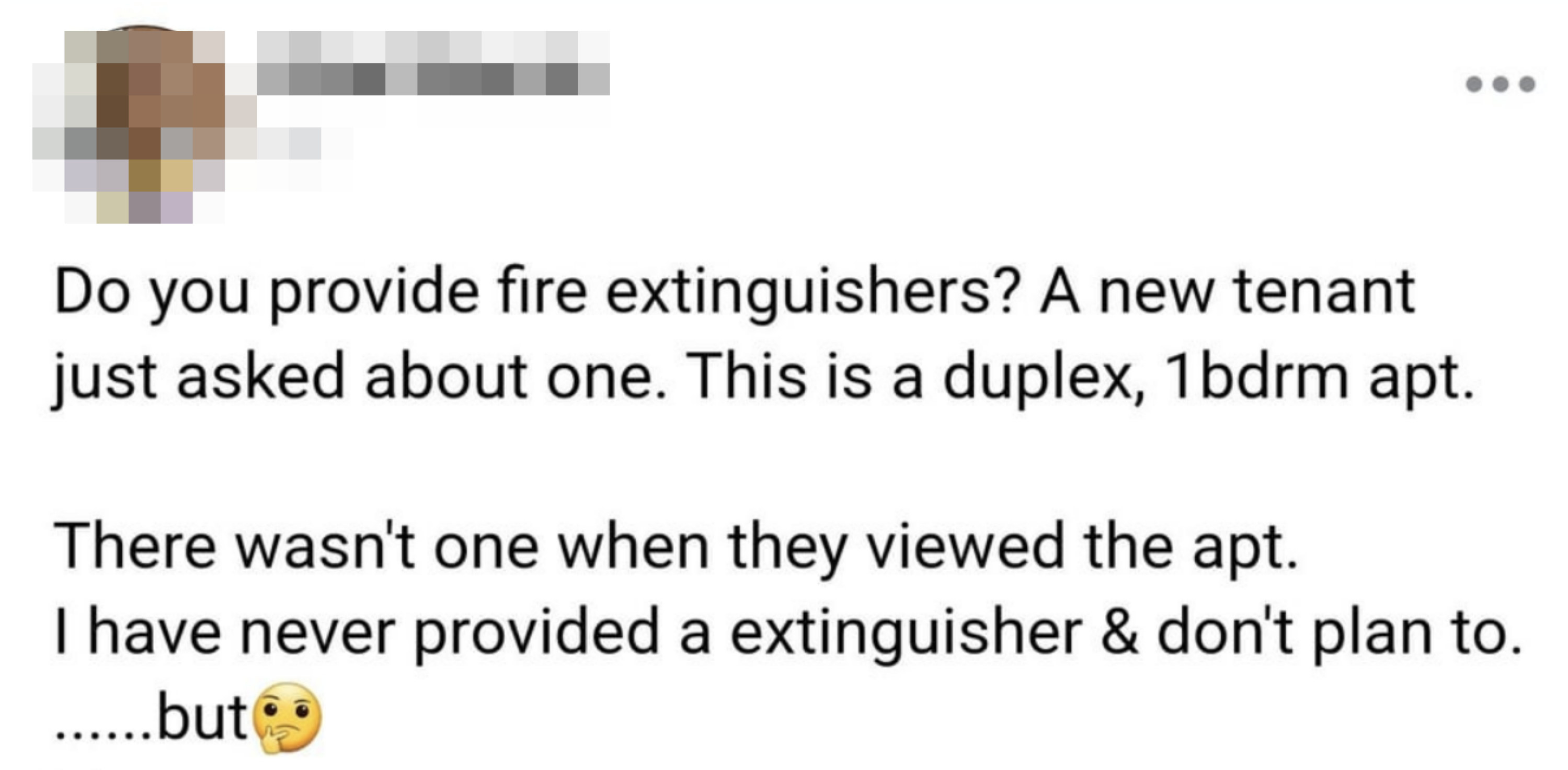 A new tenant of a duplex 1BR asks about fire extinguishers and is told there wasn&#x27;t one when they viewed the apartment and no, the landlord has never provided one and doesn&#x27;t plan to