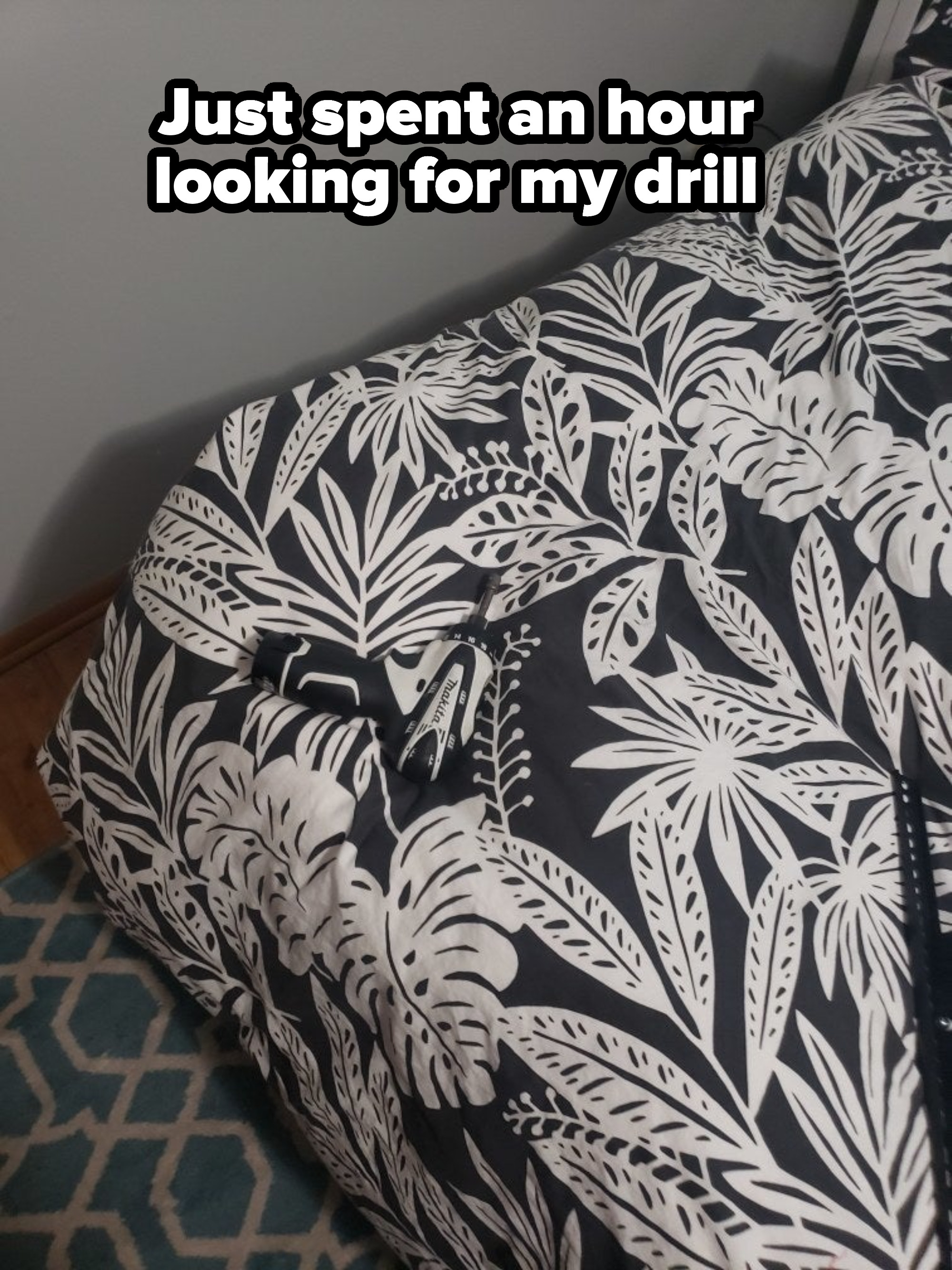 &quot;Just spent an hour looking for my drill&quot;