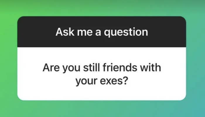 &quot;Are you still friends with your exes?&quot;