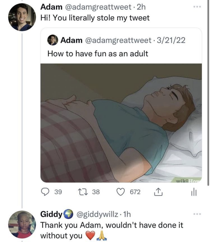 A tweet showing that someone copied one of their tweets verbatim, and the person who copied it responds &quot;Thank you Adam, wouldn&#x27;t have done it without you&quot;
