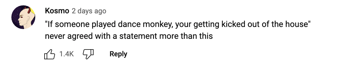 &quot;If someone played dance monkey, you&#x27;re getting kicked out of the house&quot; never agreed with a statement more than this.