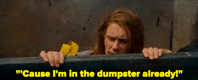 A man in a dumpster saying &quot;&#x27;Cause I&#x27;m in the dumpster already!&quot;