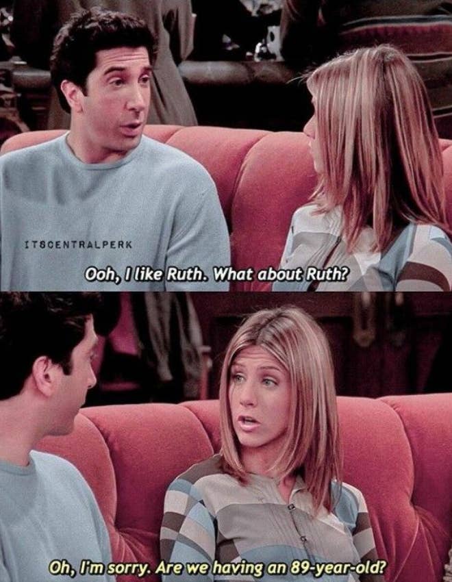 Ross on Friends saying he likes &quot;Ruth,&quot; and Rachel saying, &quot;Oh, I&#x27;m sorry, are we having an 89-year-old?&quot;