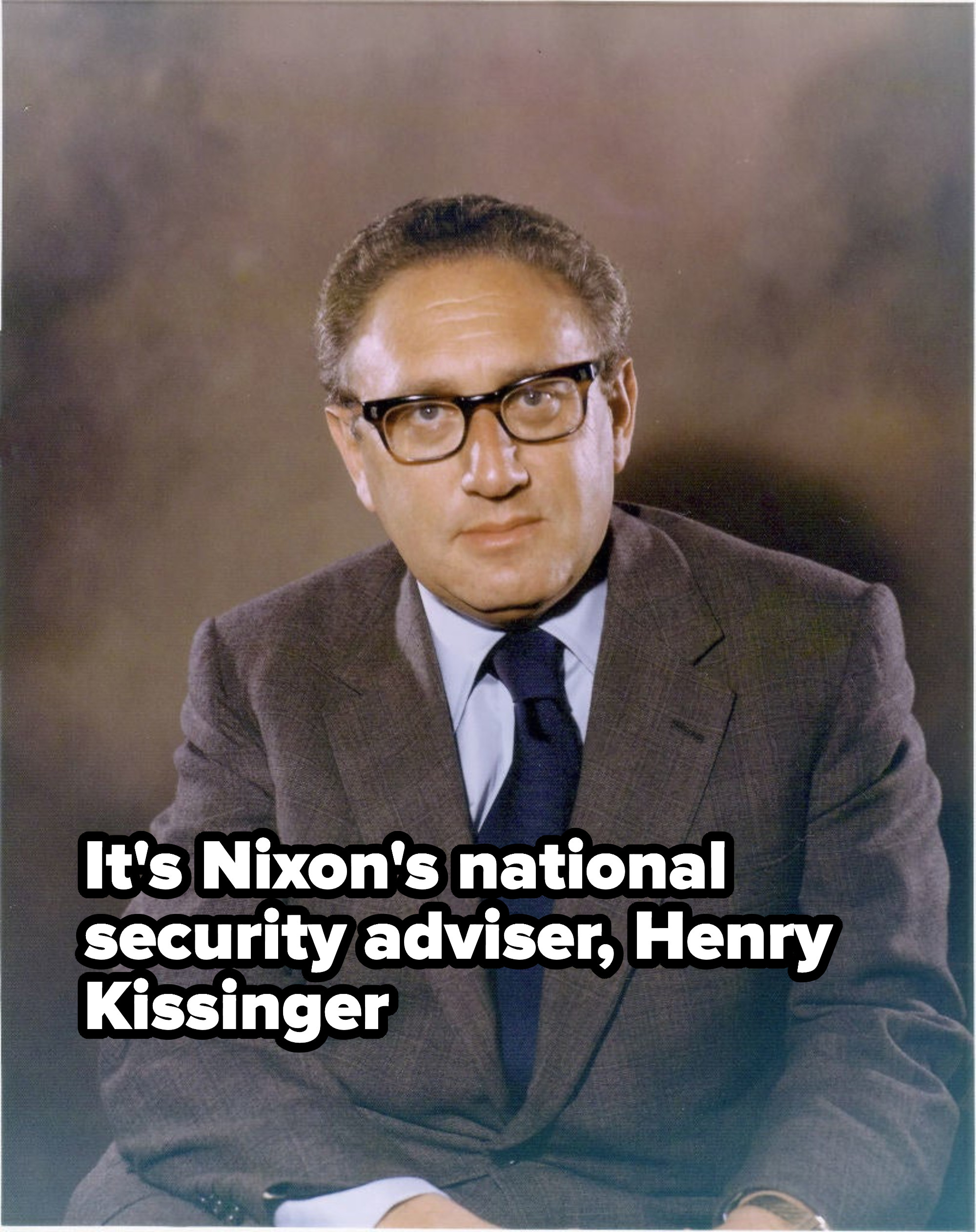 It&#x27;s Nixon&#x27;s national security adviser, Henry Kissinger
