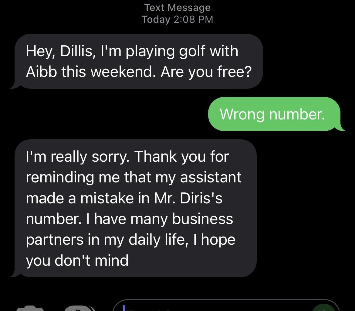 Text asking if they wanna play golf this weekend with someone else, and when they&#x27;re told it&#x27;s the wrong number, they&#x27;re told &quot;Thank you for reminding me that my assistant made a mistake; I have many business partners in my daily life&quot;