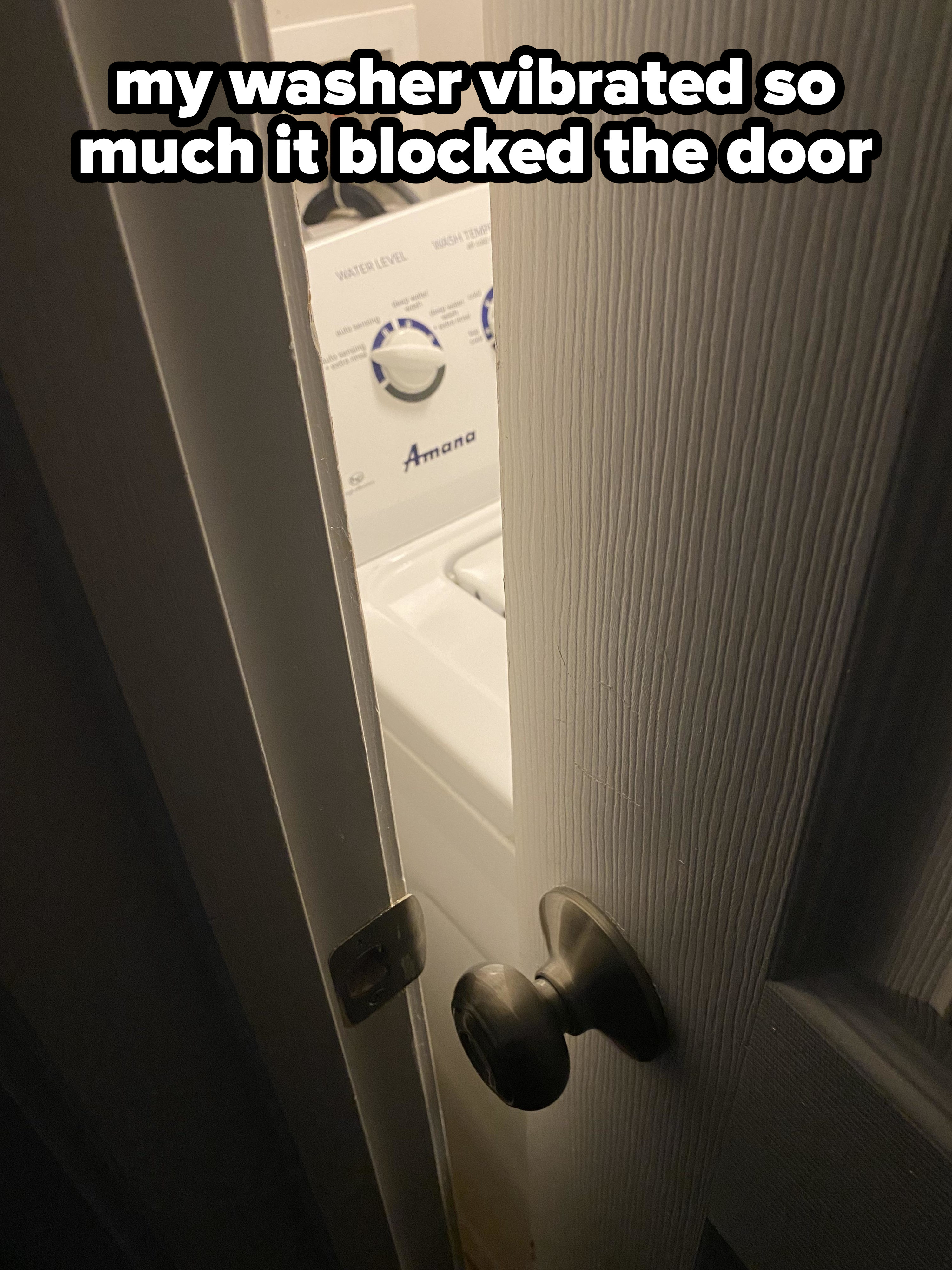 &quot;my washer vibrated so much it blocked the door&quot;