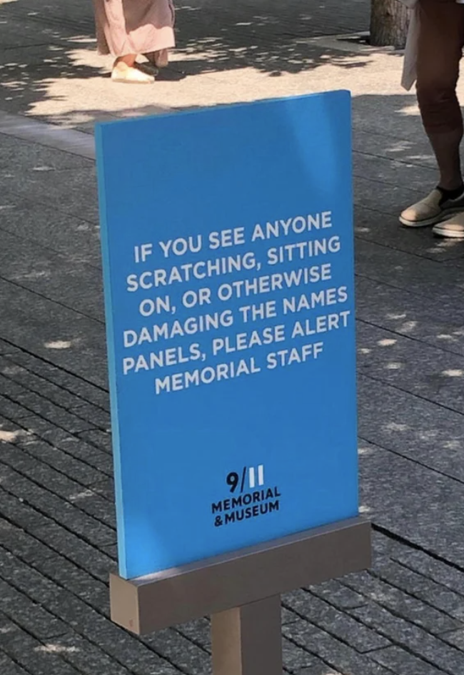 A sign at the 9/11 memorial says &quot;if you see anyone scratching, sitting on, or otherwise damaging the names panels, please alert memorial staff&quot;