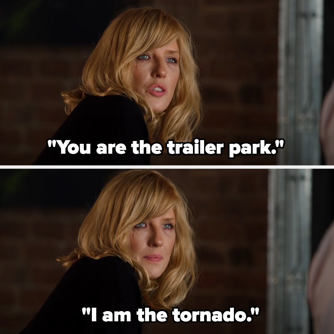 she says, you are the trailer park i am the tornado
