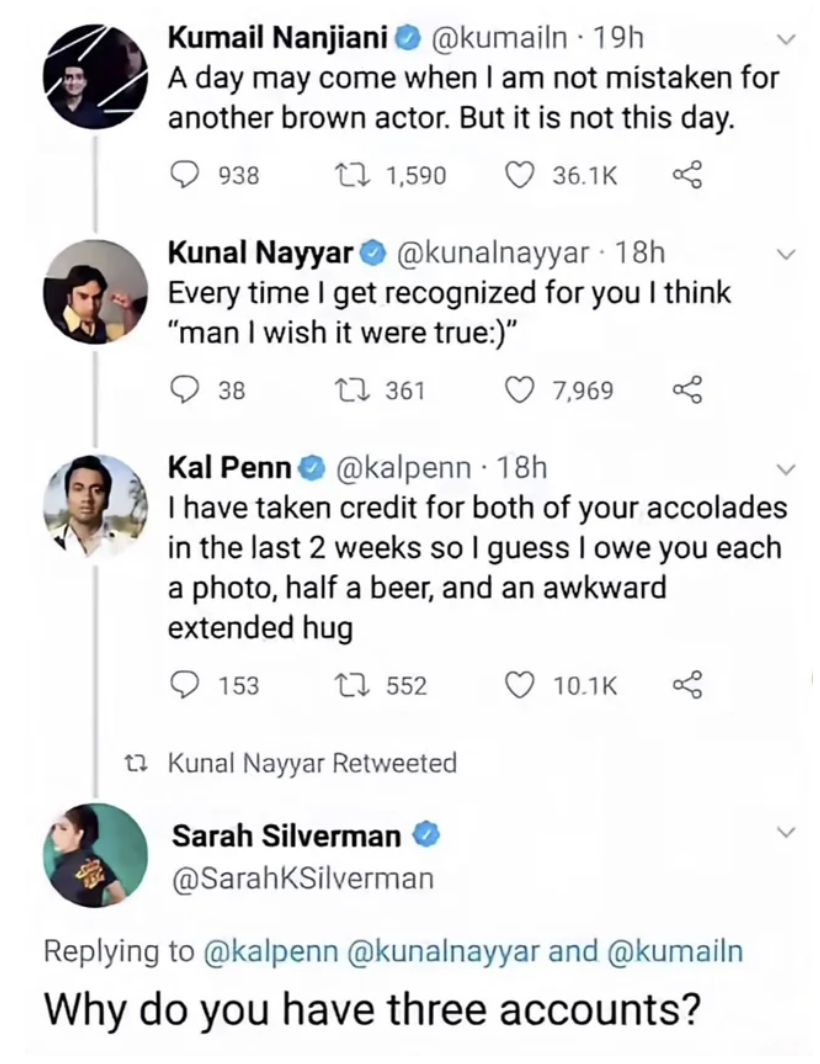 Actors Kumail Nanjiani, Kunal Nayyar, and Kal Penn have a Twitter thread where they joke about being mistaken for each other, and Sarah Silverman responds &quot;Why do you have three accounts?&quot;