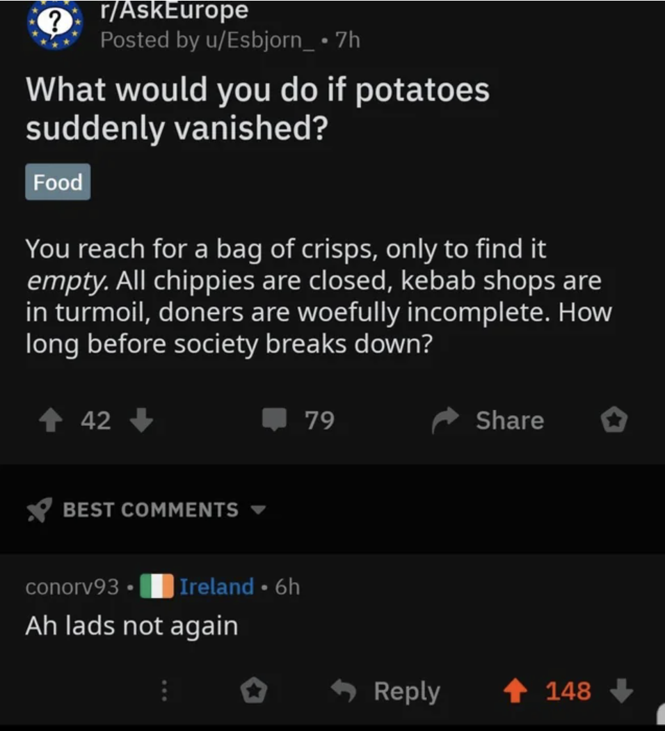 A ask on Reddit asks "what would you attain if potatoes  vanished," and a response with an Ireland flair says "Ah lads no longer again"
