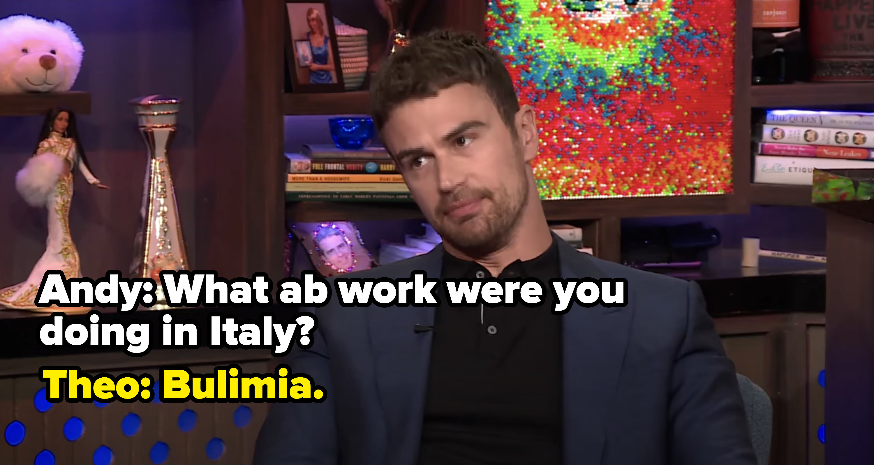 Andy: What ab work were you doing in Italy? Theo: Bulimia