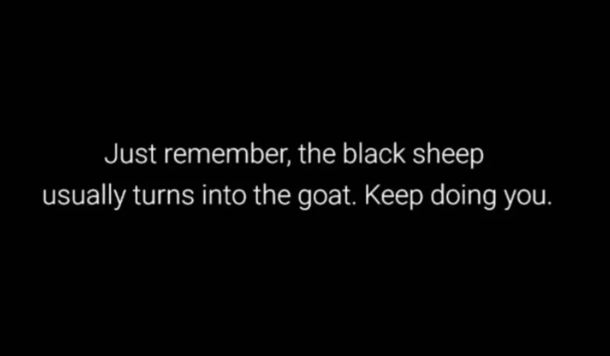 &quot;Just remember, the black sheep usually turns into the goat. Keep doing you.&quot;