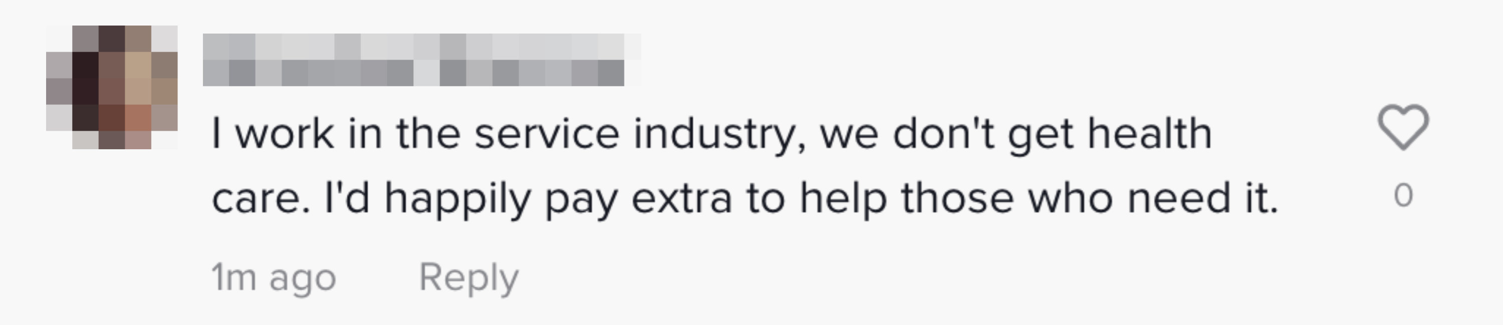 I work in the service industry, we don&#x27;t get health care; I&#x27;d happily pay extra to help those who need it