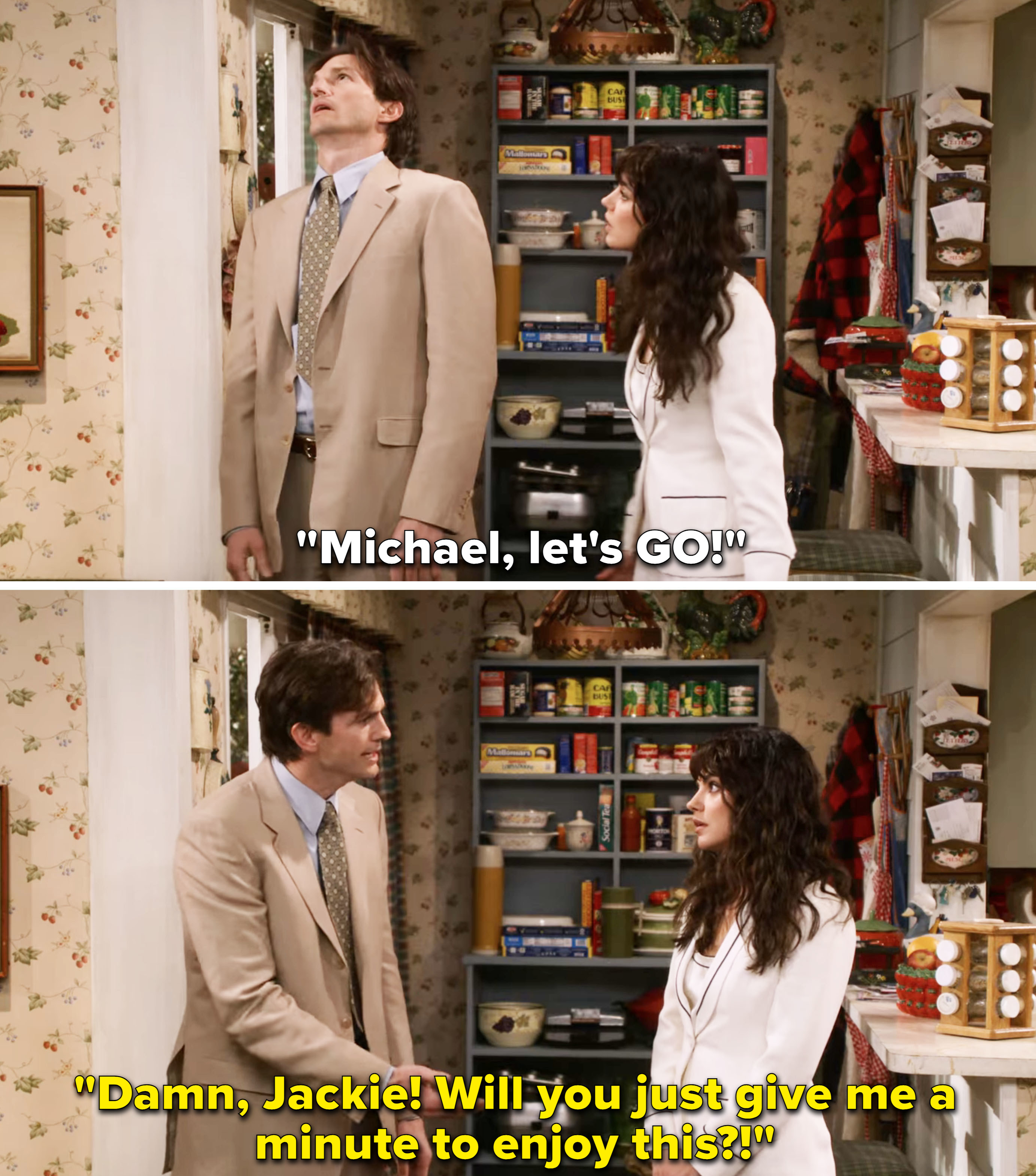 Jackie saying &quot;Michael, let&#x27;s go!&quot; and Kelso saying, &quot;Damn, Jackie! Will you just give me a minute to enjoy this?!&quot;