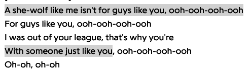 The lyrics say &quot;A she-wolf like me isn&#x27;t for guys like you, I was out of your league, that&#x27;s why you&#x27;re with someone just like you&quot;