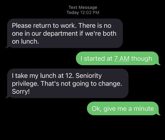 Someone tells the new hire they can&#x27;t take lunch, the new hire says they started at 7 a.m., and the other person tells them &quot;I take lunch at 12, seniority privilege, that&#x27;s not going to change&quot;