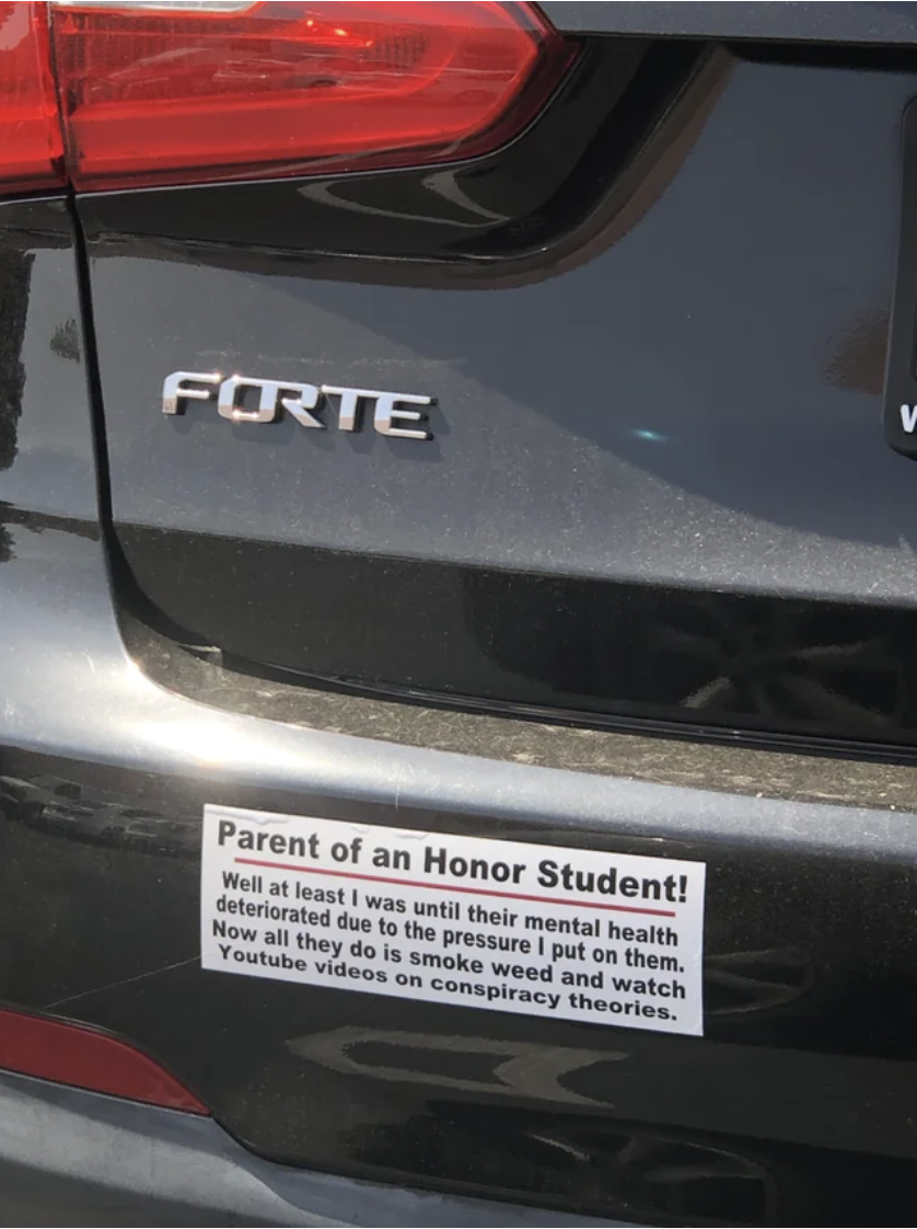 sticker that reads &quot;parent of an honor student: well at least I was until their mental health deteriorated due to the pressure I put on them. Now all they do is smoke weed and watch YouTube videos on conspiracy theories.&quot;