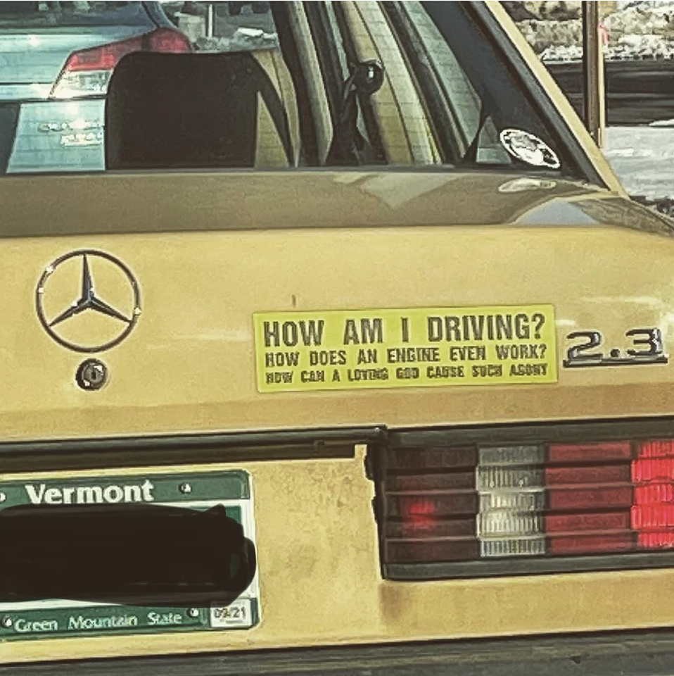 sticker that reads &quot;how am I driving? how does an engine even work? how can a loving god cause such agony&quot;