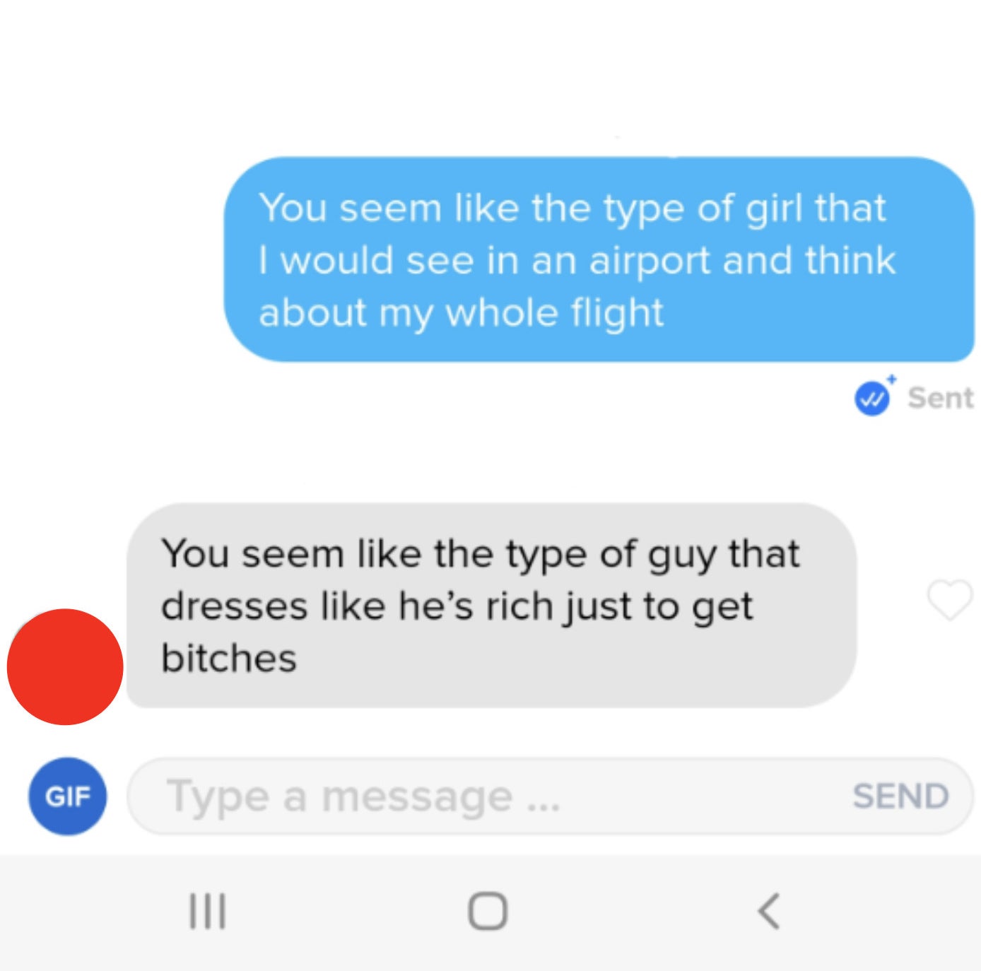 person 1: you seem like the type of girl that i would see in an airpot and think about my whole flight person 2: you seem like the type of guy that dresses like he&#x27;s rich just to get bitches