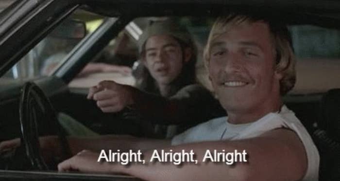 Matthew McConaughey in a movie saying, "alright, alright, alright"
