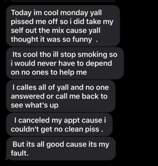Person writes a passive-aggressive, whiny text about how no one would help them pass the drug test: &quot;Its cool tho ill stop smoking so I would never have to depend on no ones to help me&quot;