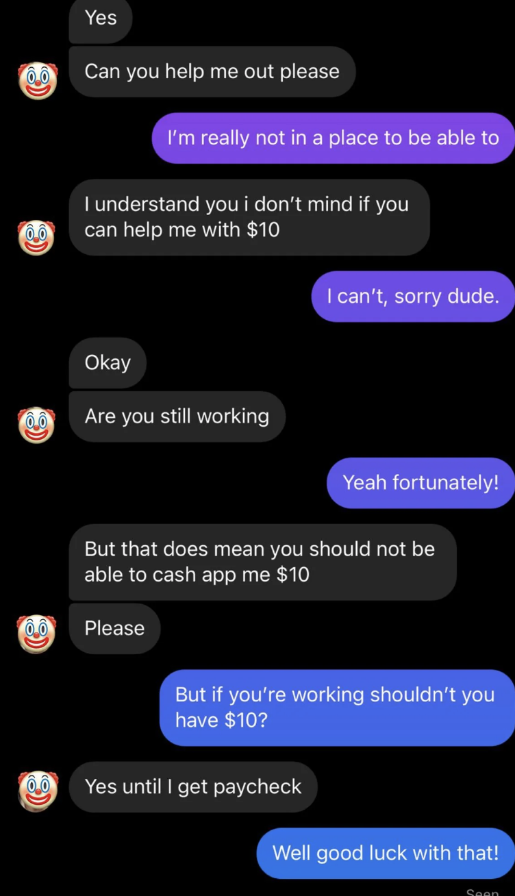 Then they ask for $10 when the person says no, and when they&#x27;re told no again, they ask but if the person&#x27;s working, can&#x27;t they afford to give CashApp them $10?
