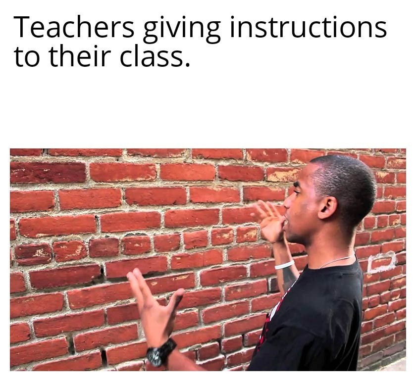 man talking to a brick wall with text that says &quot;teachers giving instructions to their class&quot;