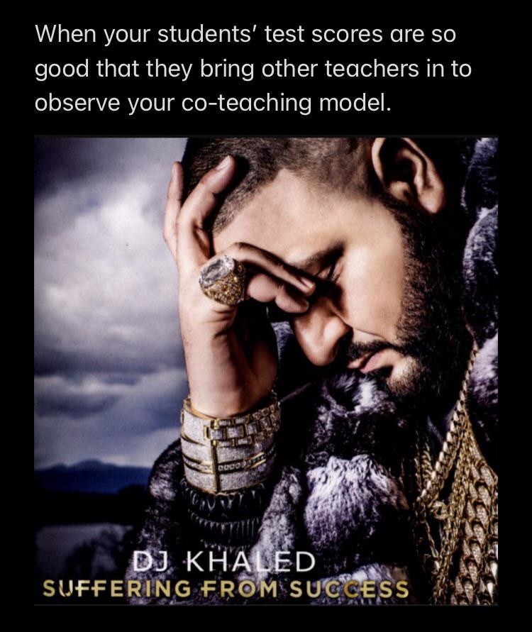 DJ Khaled&#x27;s head in his hands with text that says &quot;when your students&#x27; test scores are so good that they bring other teachers in to observe your co-teaching model.&quot;