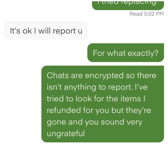 customer saying they&#x27;re going to report the shopper and shopper saying the chats are encrypted so there&#x27;s nothing to report as they&#x27;ve been refunded for items not available