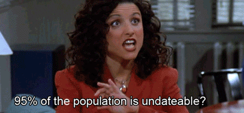 elaine on seinfeld asking if 95% of the population is undateable and jerry waving his arm and saying, undateable