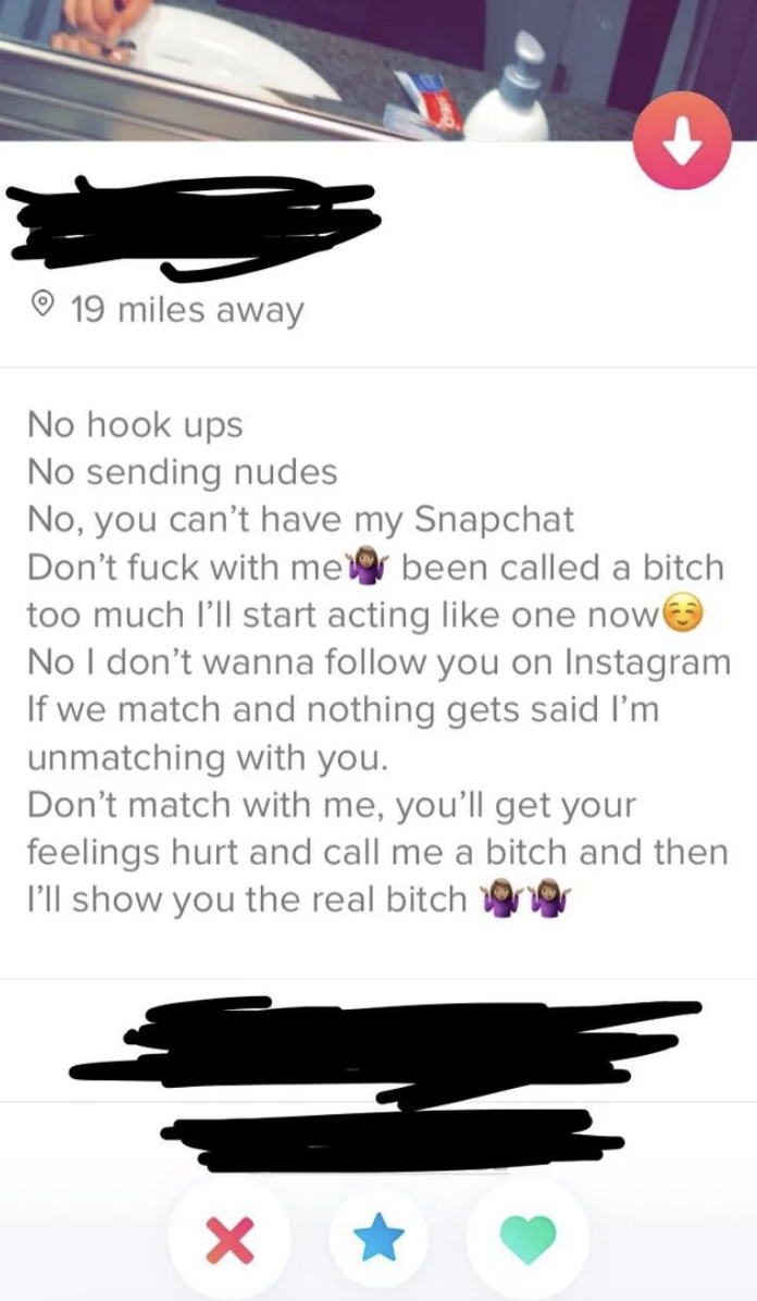 No hook-ups, no sending nudes, no you can&#x27;t have my Snapchat, don&#x27;t fuck with me, no, i don&#x27;t wanna follow you on IG, don&#x27;t match with me, you&#x27;ll get your feelings hurt and call me a bitch and then I&#x27;ll show you the real bitch