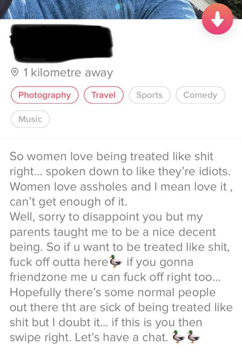 So women love being treated like shit right — well, my parents taught me to be a nice decent being, so if you want to be treated like shit, fuck off outta here, if you gonna friendzone me u can fuck off too; hopefully there&#x27;s some normal people out there