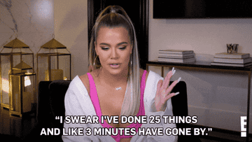 Gif of Khloe Kardashian saying, &quot;I swear I&#x27;ve done 25 things and like 3 minutes have gone by&quot;