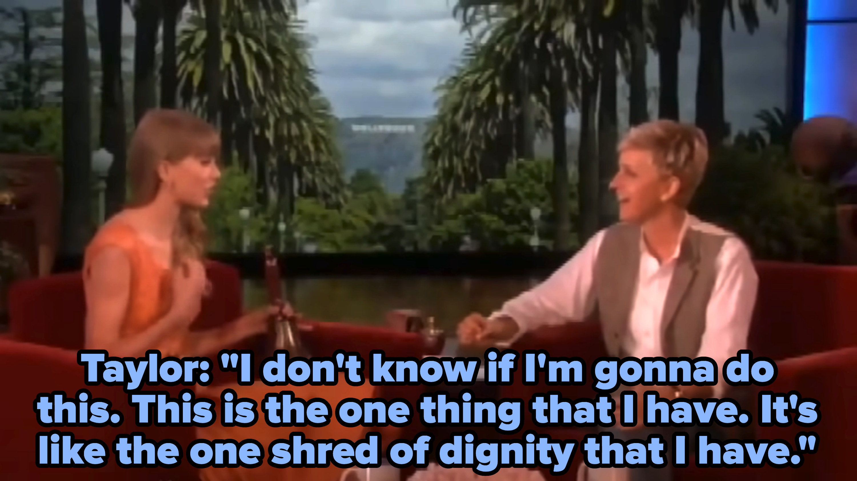 taylor: i don&#x27;t know if i&#x27;m gonna do this. this is the one thing that I have. It&#x27;s the one shred of dignity that i have