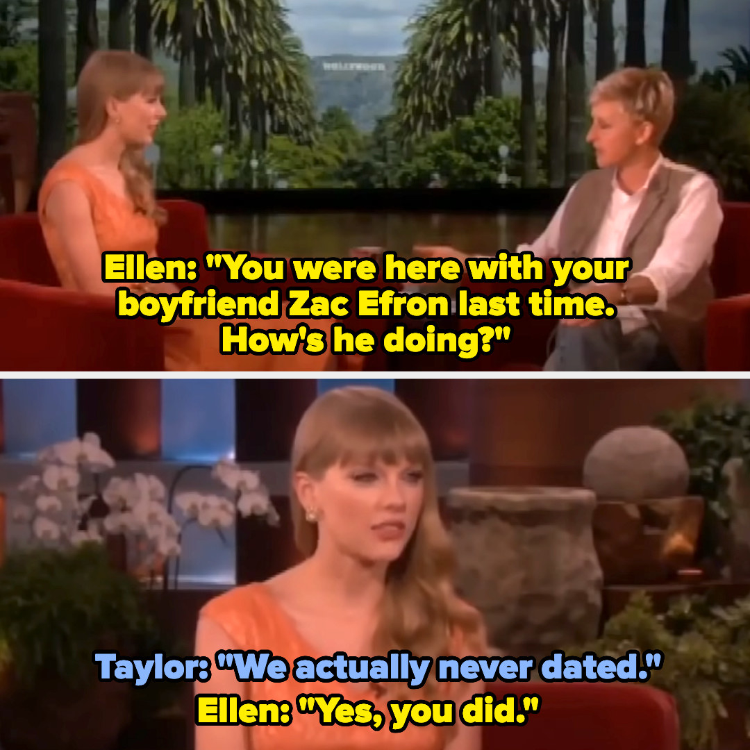 Ellen: you were here with your boyfriend zac efron last time, how&#x27;s he doing? taylor: we never dated